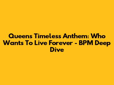 Queen's Timeless Anthem: 'Who Wants To Live Forever' - BPM Deep Dive