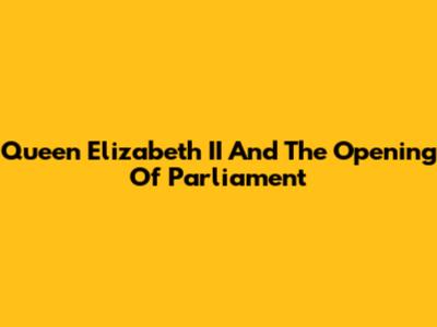 Queen Elizabeth II And The Opening Of Parliament