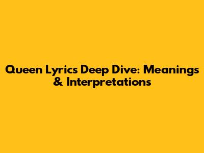 Queen Lyrics Deep Dive: Meanings & Interpretations