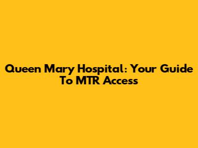 Queen Mary Hospital: Your Guide To MTR Access