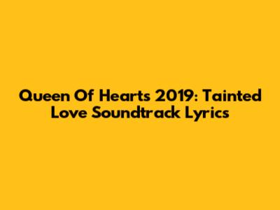 Queen Of Hearts 2019: Tainted Love Soundtrack Lyrics