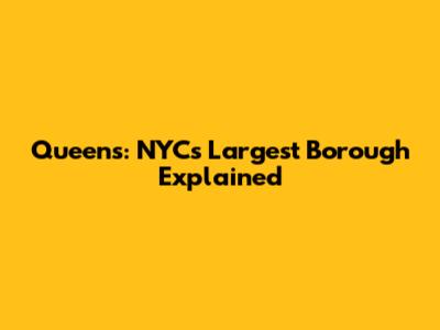 Queens: NYC's Largest Borough Explained