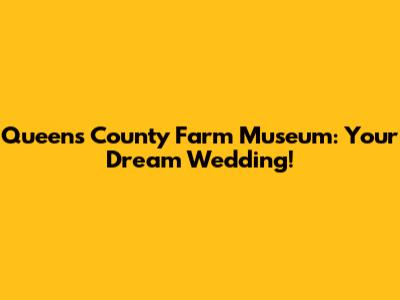 Queens County Farm Museum: Your Dream Wedding!