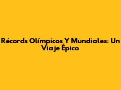 Récords Olímpicos Y Mundiales: Un Viaje Épico