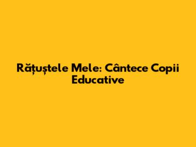 Rățuștele Mele: Cântece Copii Educative