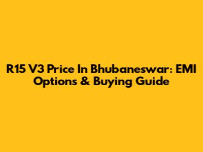 R15 V3 Price In Bhubaneswar: EMI Options & Buying Guide