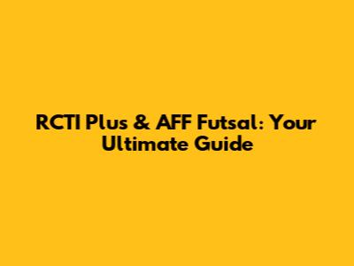 RCTI Plus & AFF Futsal: Your Ultimate Guide