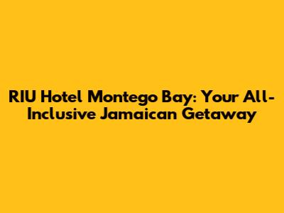 RIU Hotel Montego Bay: Your All-Inclusive Jamaican Getaway