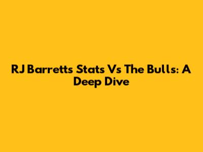 RJ Barrett's Stats Vs The Bulls: A Deep Dive