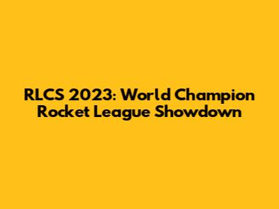 RLCS 2023: World Champion Rocket League Showdown