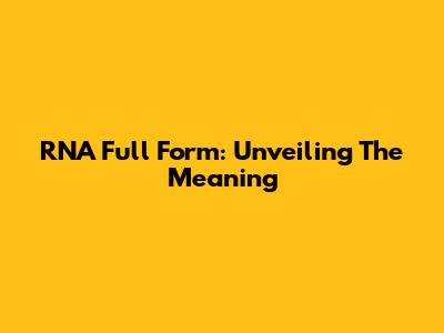 RNA Full Form: Unveiling The Meaning