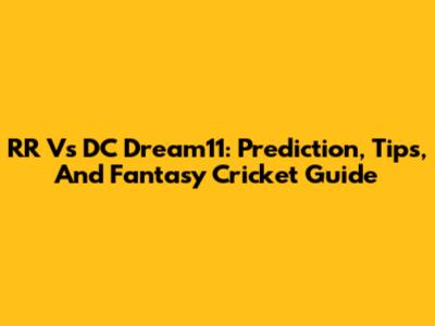 RR Vs DC Dream11: Prediction, Tips, And Fantasy Cricket Guide