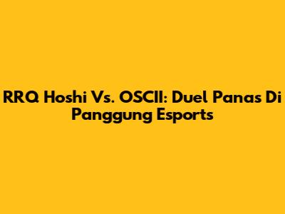 RRQ Hoshi Vs. OSCII: Duel Panas Di Panggung Esports