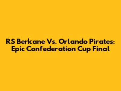 RS Berkane Vs. Orlando Pirates: Epic Confederation Cup Final
