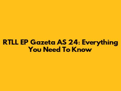 RTLL EP Gazeta AS 24: Everything You Need To Know