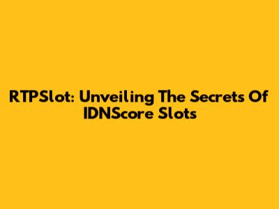 RTPSlot: Unveiling The Secrets Of IDNScore Slots