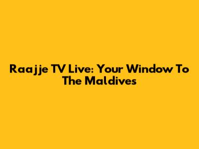 Raajje TV Live: Your Window To The Maldives