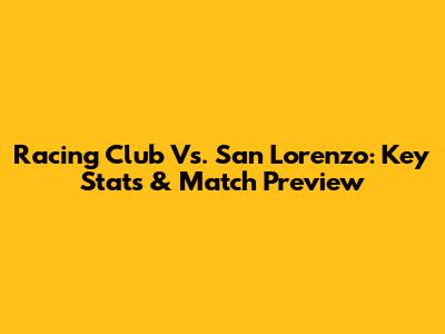 Racing Club Vs. San Lorenzo: Key Stats & Match Preview