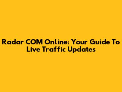 Radar COM Online: Your Guide To Live Traffic Updates
