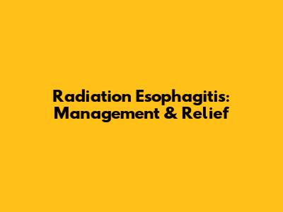 Radiation Esophagitis: Management & Relief