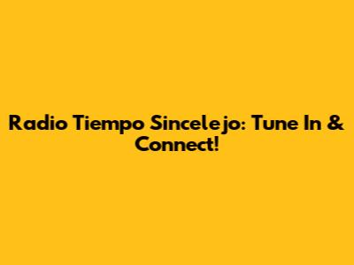 Radio Tiempo Sincelejo: Tune In & Connect!