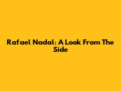 Rafael Nadal: A Look From The Side
