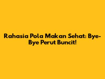 Rahasia Pola Makan Sehat: Bye-Bye Perut Buncit!