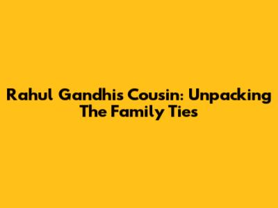 Rahul Gandhi's Cousin: Unpacking The Family Ties
