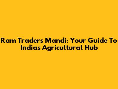 Ram Traders Mandi: Your Guide To India's Agricultural Hub