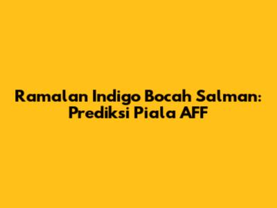 Ramalan Indigo Bocah Salman: Prediksi Piala AFF