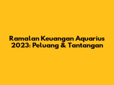 Ramalan Keuangan Aquarius 2023: Peluang & Tantangan