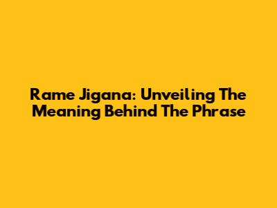 Rame Jigana: Unveiling The Meaning Behind The Phrase