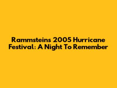 Rammstein's 2005 Hurricane Festival: A Night To Remember