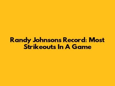 Randy Johnson's Record: Most Strikeouts In A Game
