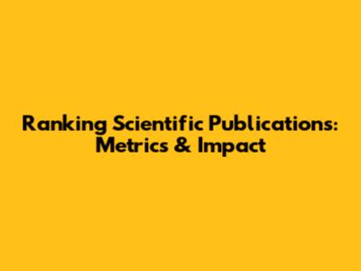 Ranking Scientific Publications: Metrics & Impact