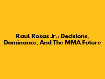 Raul Rosas Jr.: Decisions, Dominance, And The MMA Future