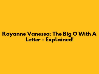 Rayanne Vanessa: The Big 'O' With A Letter - Explained!