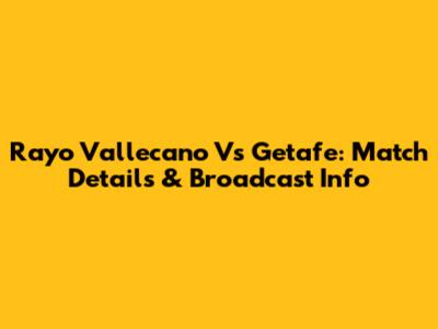 Rayo Vallecano Vs Getafe: Match Details & Broadcast Info