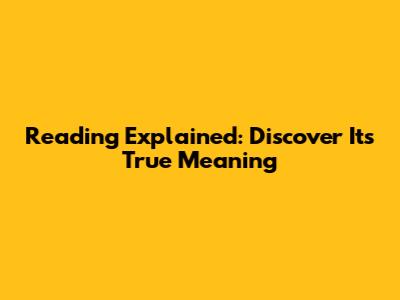 Reading Explained: Discover Its True Meaning
