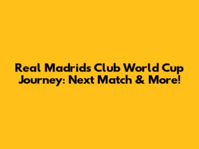 Real Madrid's Club World Cup Journey: Next Match & More!