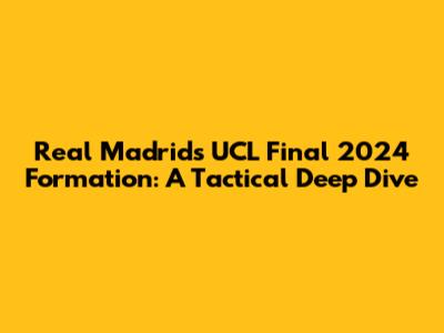Real Madrid's UCL Final 2024 Formation: A Tactical Deep Dive