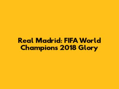 Real Madrid: FIFA World Champions 2018 Glory