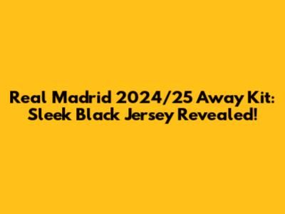 Real Madrid 2024/25 Away Kit: Sleek Black Jersey Revealed!
