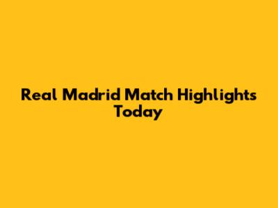 Real Madrid Match Highlights Today