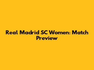 Real Madrid SC Women: Match Preview