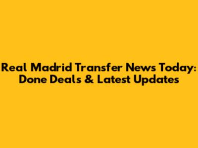 Real Madrid Transfer News Today: Done Deals & Latest Updates