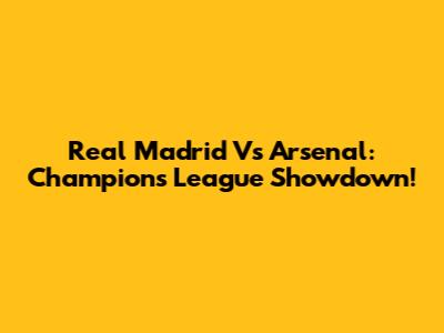 Real Madrid Vs Arsenal: Champions League Showdown!