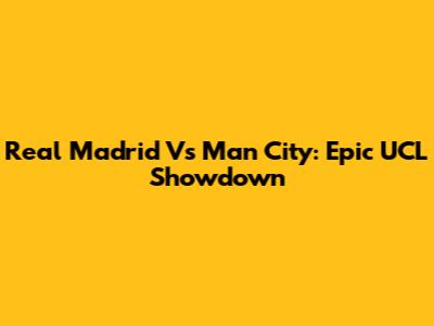 Real Madrid Vs Man City: Epic UCL Showdown
