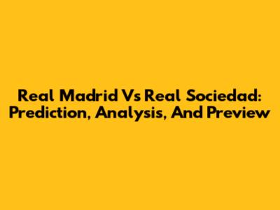 Real Madrid Vs Real Sociedad: Prediction, Analysis, And Preview