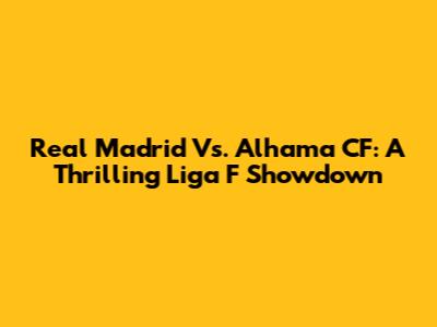 Real Madrid Vs. Alhama CF: A Thrilling Liga F Showdown